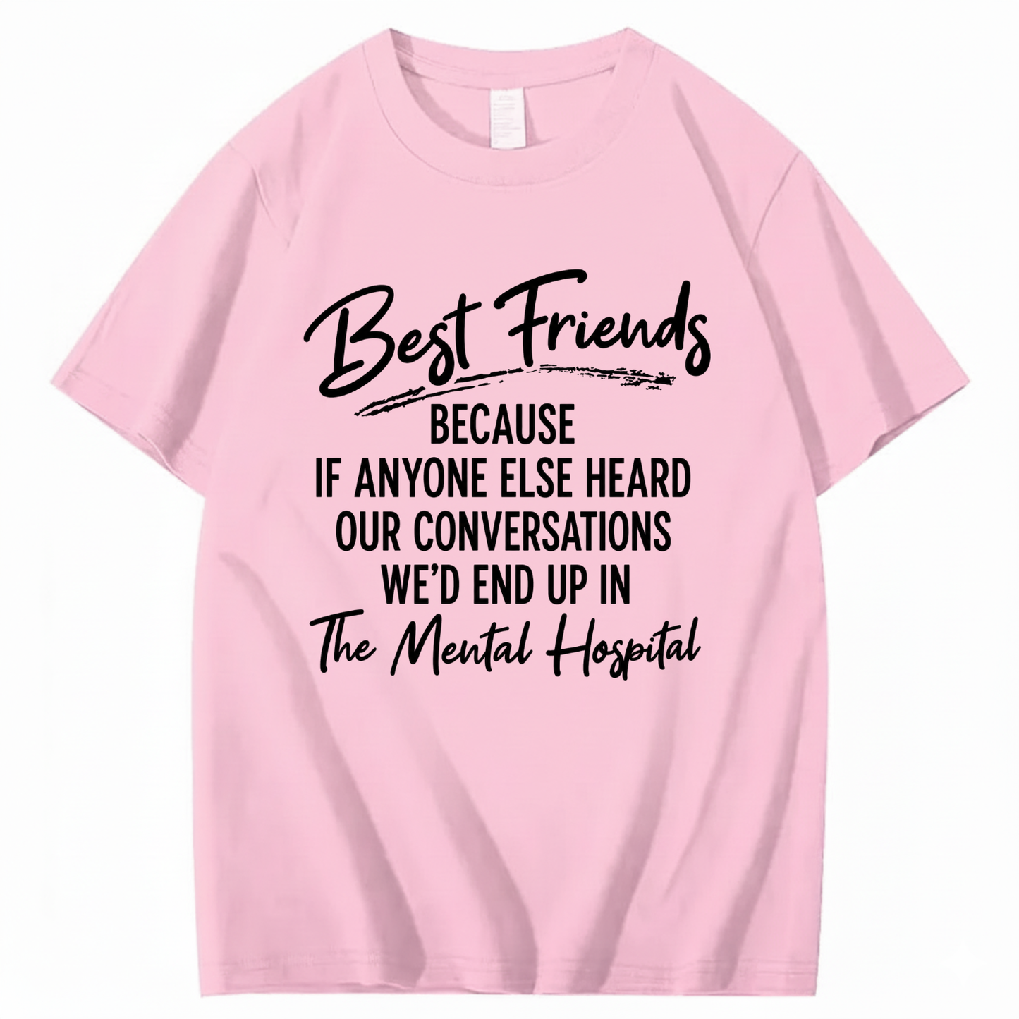 BEST FRIENDS BECAUSE IF ANYONE ELSE HEARD OUR CONVERSATIONS WE’D END UP IN THE MENTAL HOSPITAL T - SHIRT (FRONT PRINT)