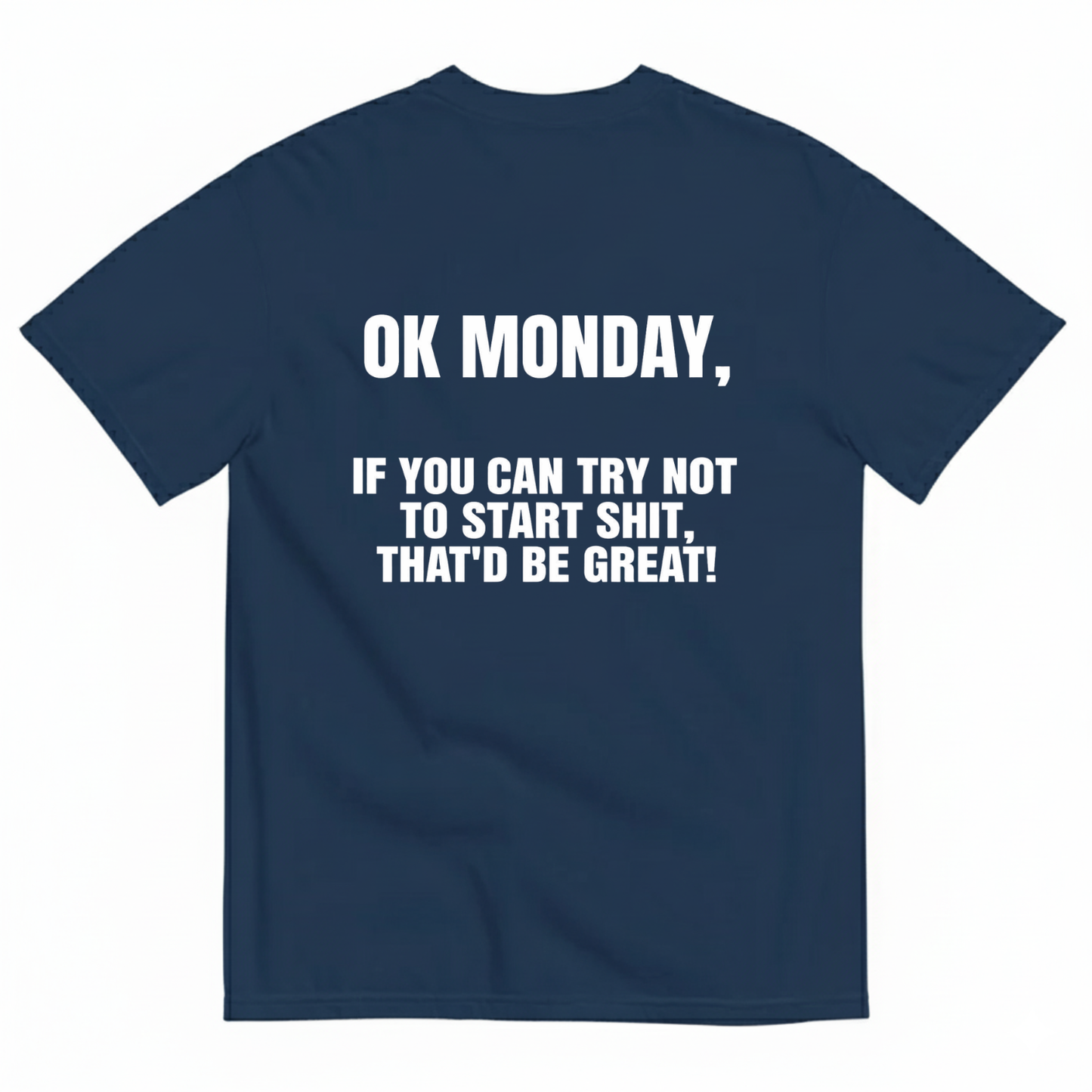 OK MONDAY, IF YOU CAN TRY NOT TO START SHIT, THAT'D BE GREAT! T- SHIRT (BACK PRINT)