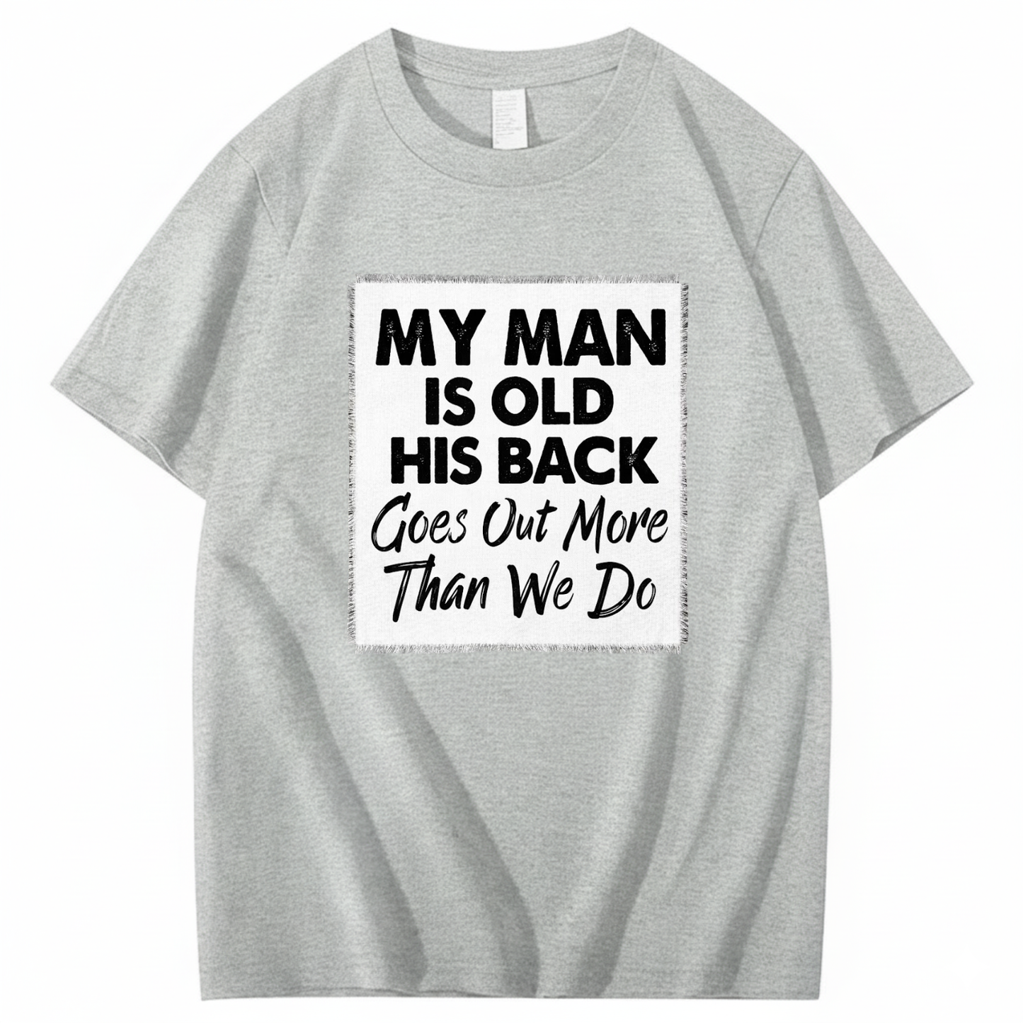 MY MAN IS OLD HIS BACK GOES OUT MORE THAN WE DO T - SHIRT (FRONT PRINT)