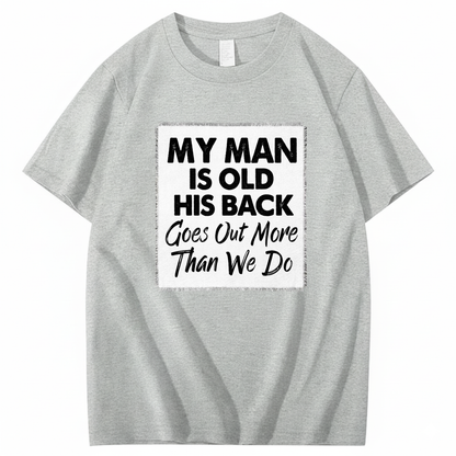 MY MAN IS OLD HIS BACK GOES OUT MORE THAN WE DO T - SHIRT (FRONT PRINT)