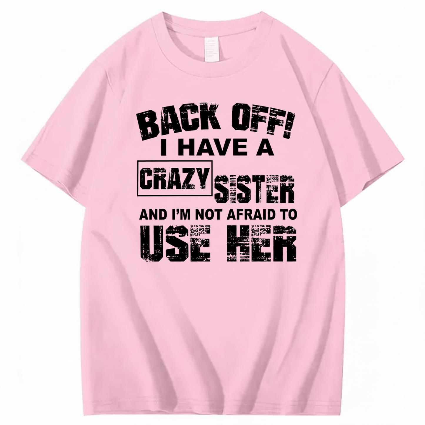 BACK OFF! I HAVE A CRAZY SISTER AND I’M NOT AFRAID TO USE HER T - SHIRT (FRONT PRINT)