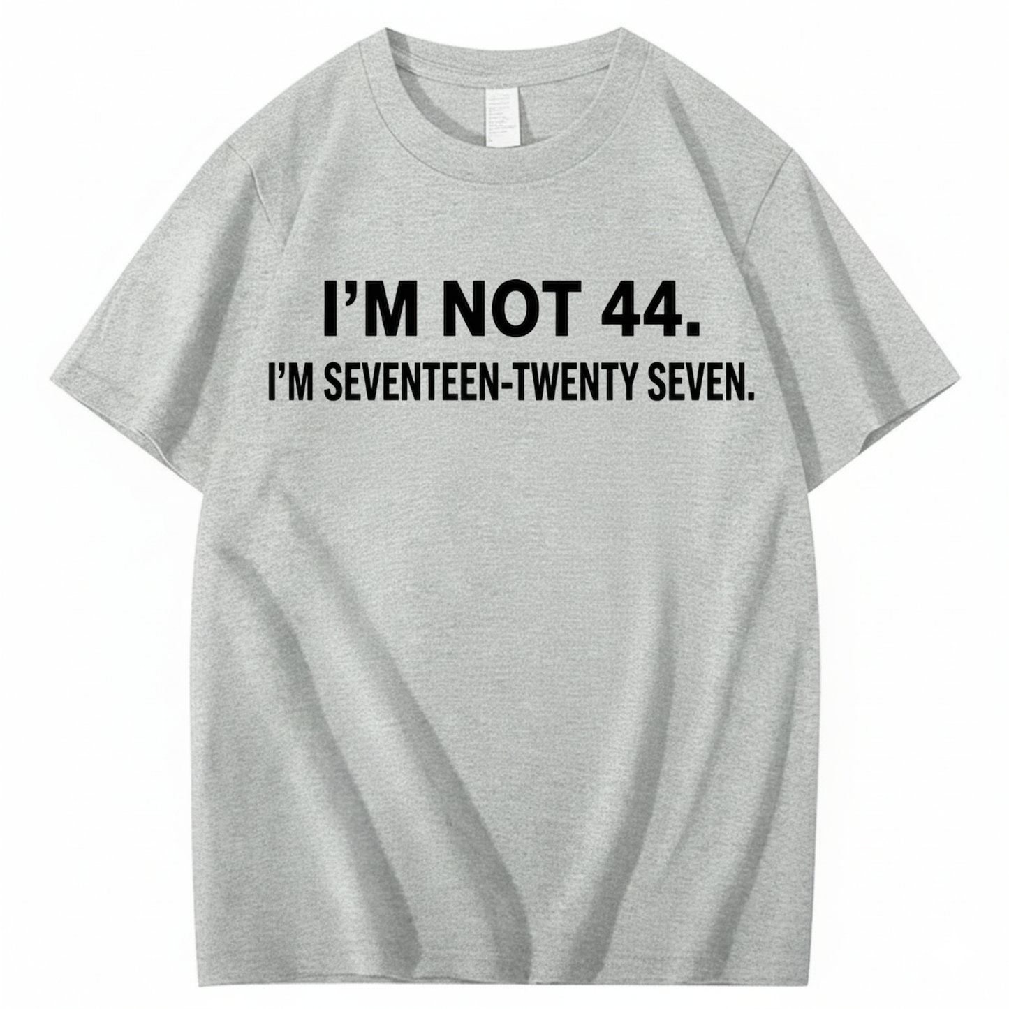 I’M NOT 44. I’M SEVENTEEN-TWENTY SEVEN T - SHIRT (FRONT PRINT)
