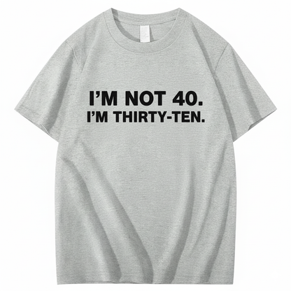 I' NOT 40, I'M THIRTY - TEN T - SHIRT (FRONT PRINT)