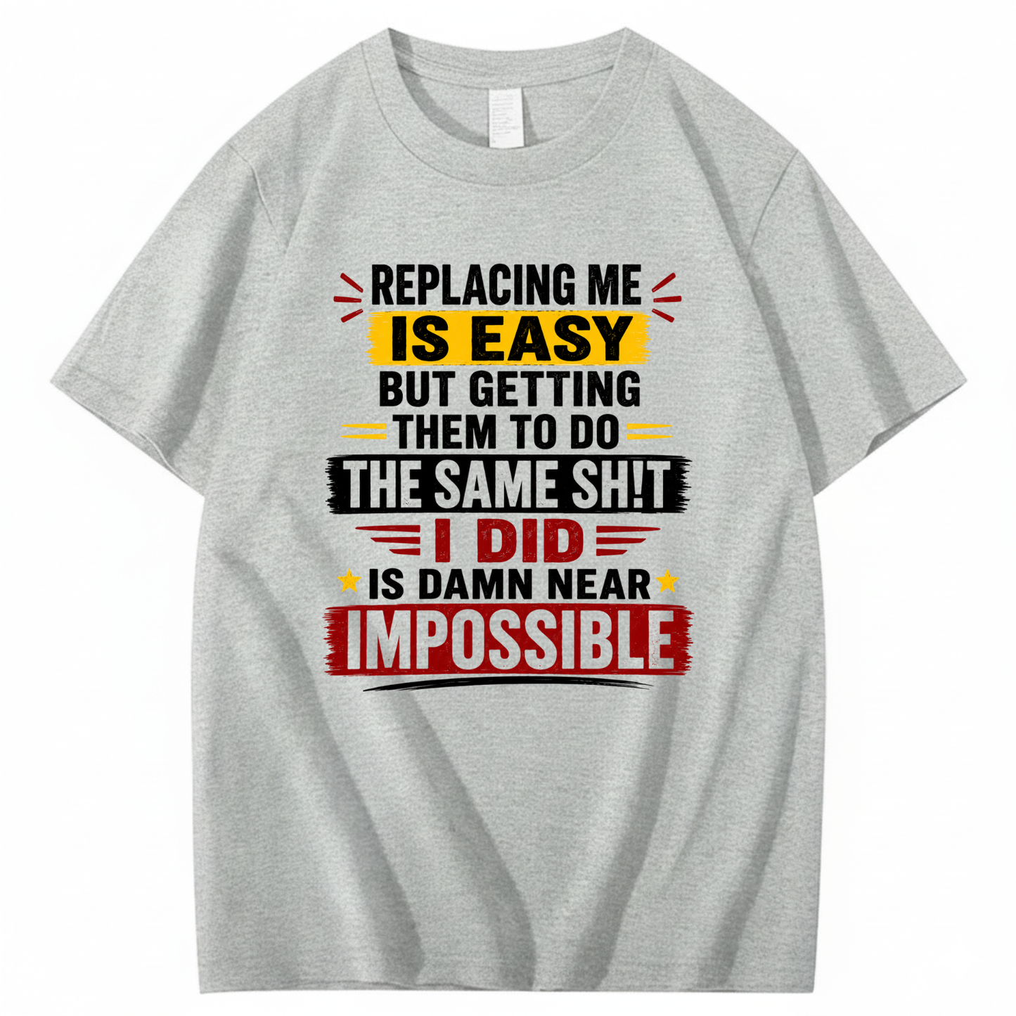 REPLACING ME IS EASY BUT GETTING THEM TO DO THE SAME SHIT I DID IS DAMN NEAR IMPOSSIBLE T - SHIRT (FRONT PRINT)