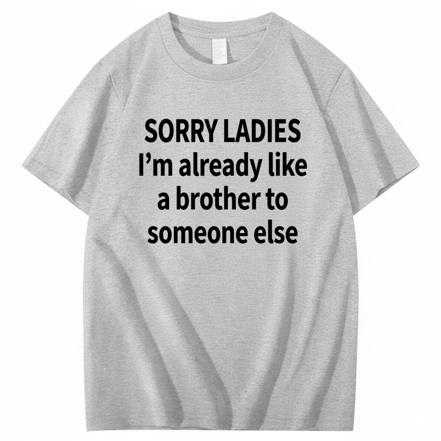 SORRY LADIES I’M ALREADY LIKE A BROTHER TO SOMEONE ELSE T - SHIRT (FRONT PRINT)