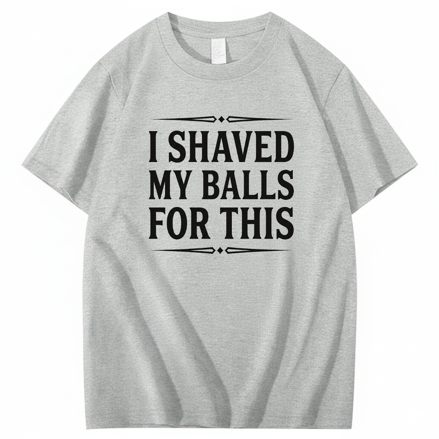 I SHAVED MY BALLS FOR THIS T - SHIRT (FRONT PRINT)