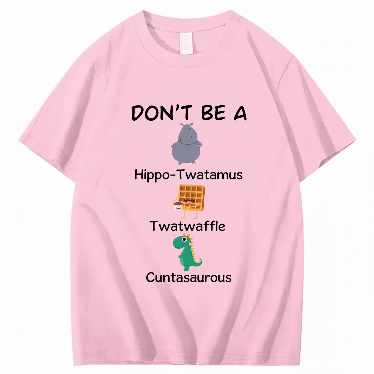 DON'T BE A HIPPO-TWATAMUS, TWATWAFFLE, CUNTASAUROUS T - SHIRT (FRONT PRINT)