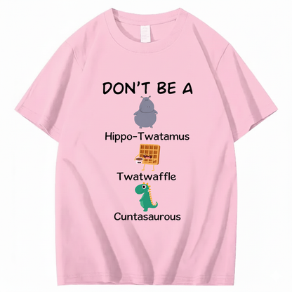 DON'T BE A HIPPO-TWATAMUS, TWATWAFFLE, CUNTASAUROUS T - SHIRT (FRONT PRINT)