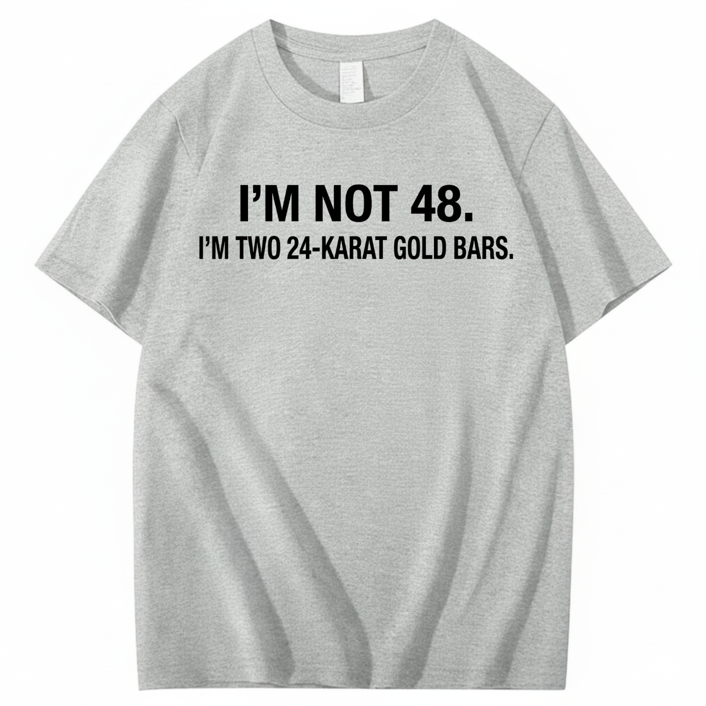 I’M NOT 48. I’M TWO 24-KARAT GOLD BARS T - SHIRT (FRONT PRINT)