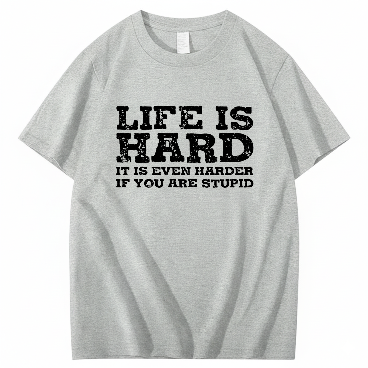 LIFE IS HARD IT IS EVEN HARDER IF YOU ARE STUPID T - SHIRT (FRONT PRINT)
