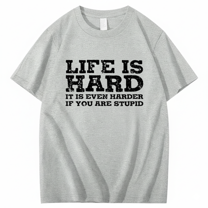 LIFE IS HARD IT IS EVEN HARDER IF YOU ARE STUPID T - SHIRT (FRONT PRINT)