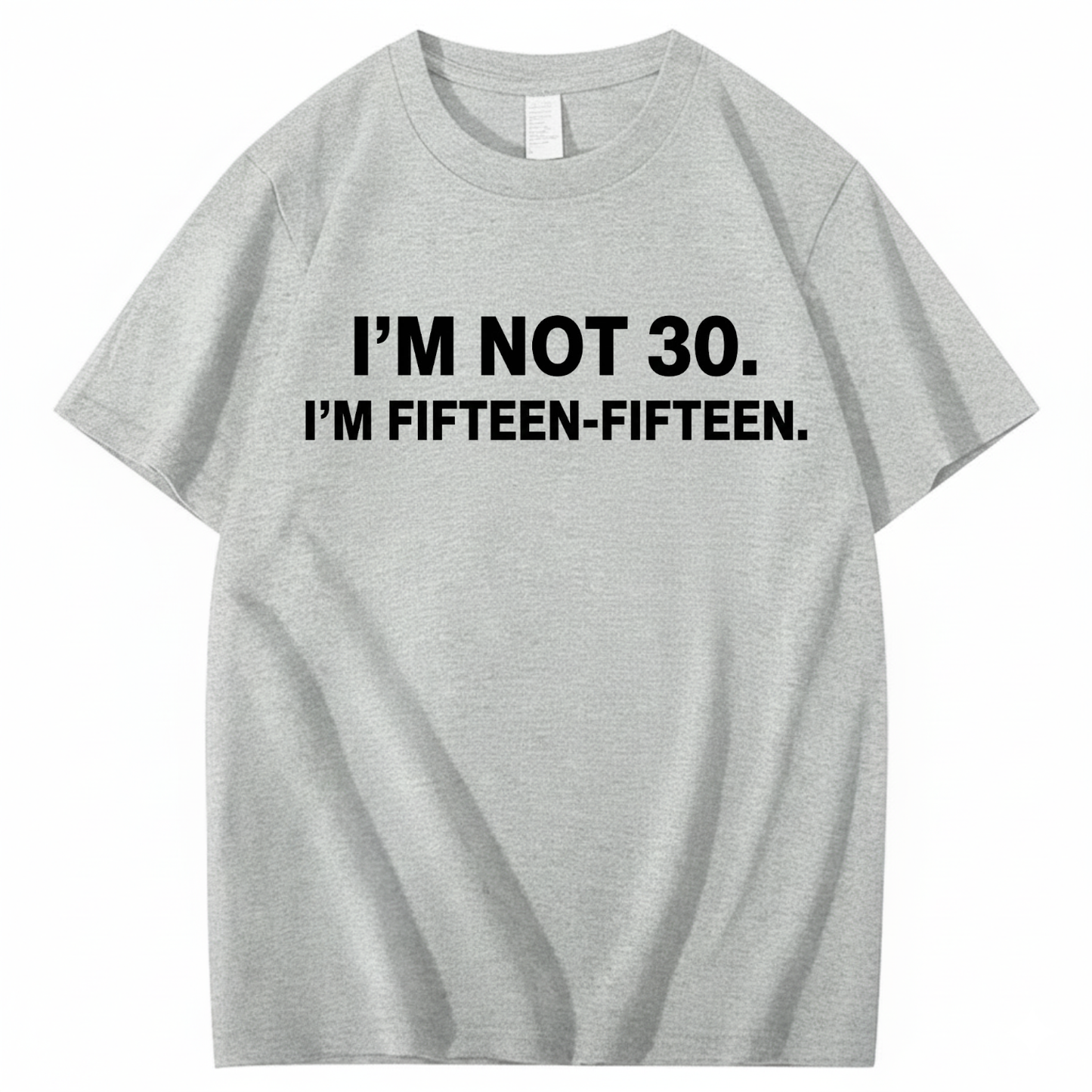 I'M NOT 30,I'M FIFTEEN - FIFTEEN T - SHIRT (FRONT PRINT)