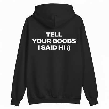 TELL YOUR BOOBS I SAID HI :) HOODIE