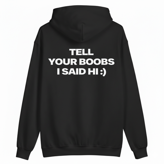 TELL YOUR BOOBS I SAID HI :) HOODIE