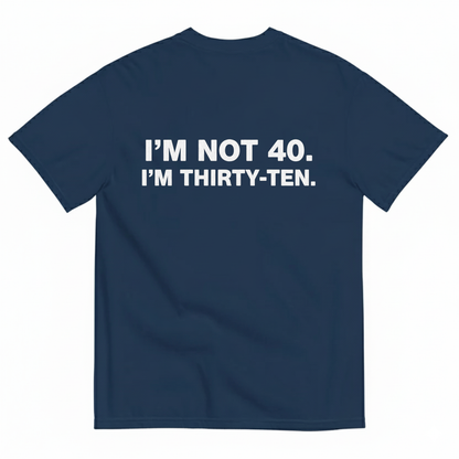 I' NOT 40, I'M THIRTY - TEN T- SHIRT (BACK PRINT)