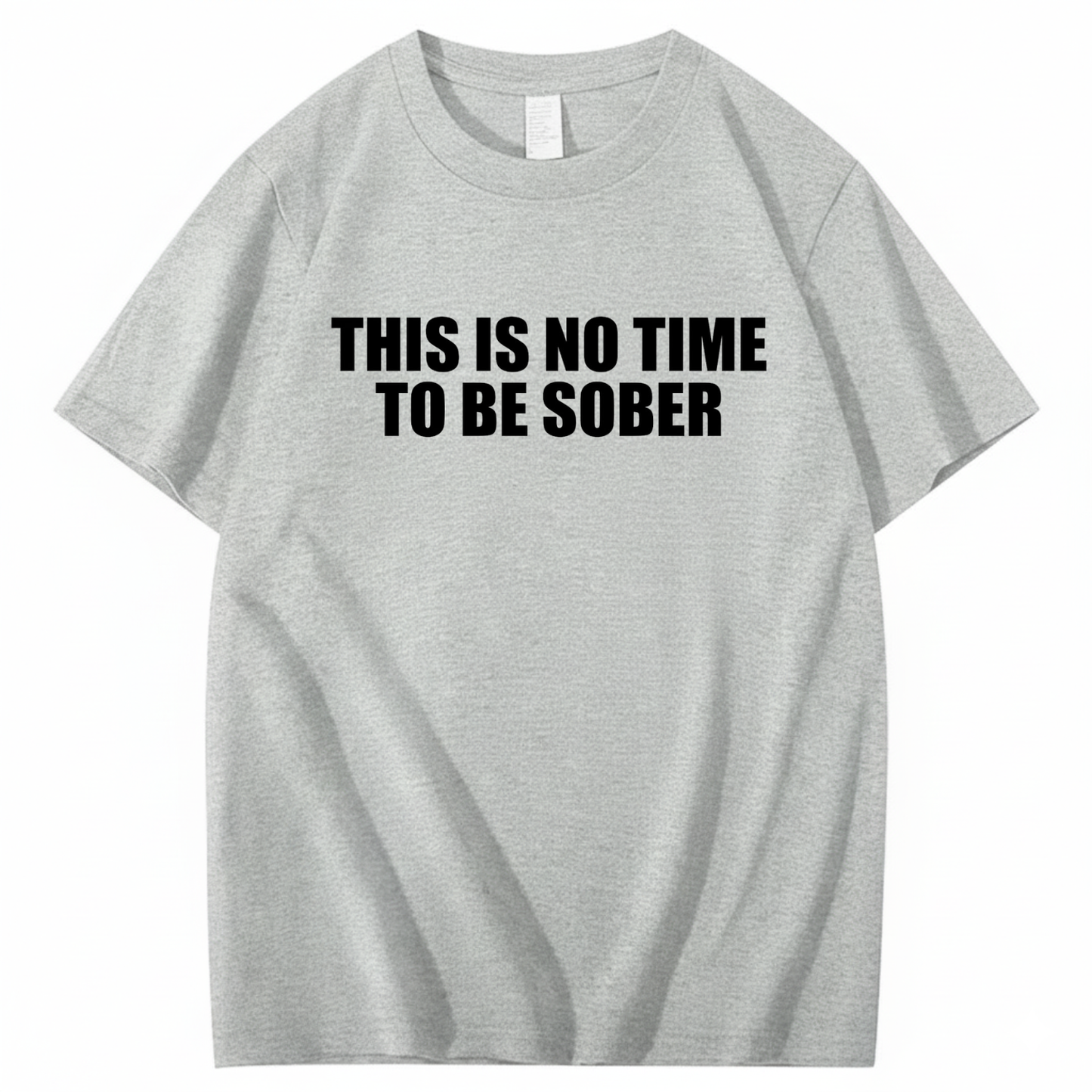 THIS IS NO TIME TO BE SOBER T - SHIRT (FRONT PRINT)
