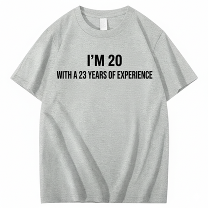I’M 20 WITH A 23 YEARS OF EXPERIENCE T - SHIRT (FRONT PRINT)