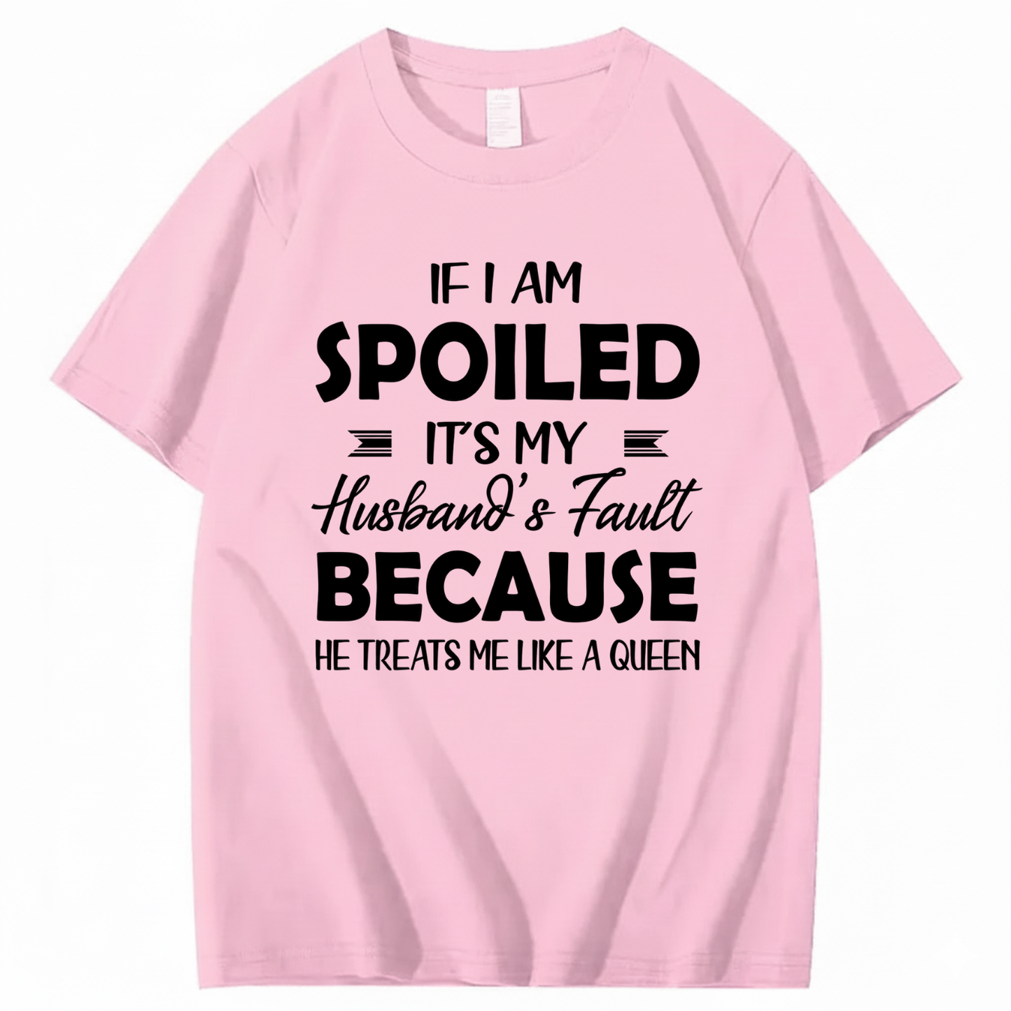 IF I AM SPOILED IT'S MY HUSBAND'S FAULT BECAUSE HE TREATS ME LIKE A QUEEN T - SHIRT (FRONT PRINT)