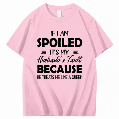 IF I AM SPOILED IT'S MY HUSBAND'S FAULT BECAUSE HE TREATS ME LIKE A QUEEN T - SHIRT (FRONT PRINT)