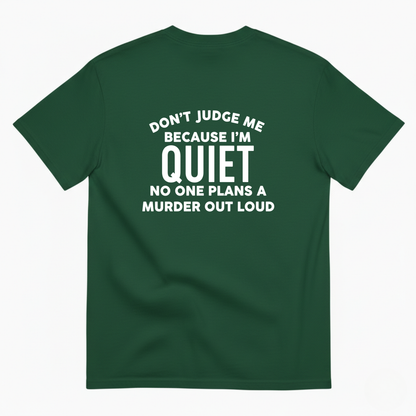 DON'T JUDGE ME BECAUSE I'M QUITE NO ONE PLANS A MURDER OUT LOUD T- SHIRT (BACK PRINT)