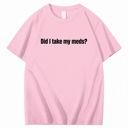 DID I TAKE MY MEDS? T - SHIRT (FRONT PRINT)