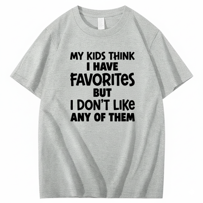 MY KIDS THINK I HAVE FAVORITES BUT I DON'T LIKE ANY OF THEM T - SHIRT (FRONT PRINT)