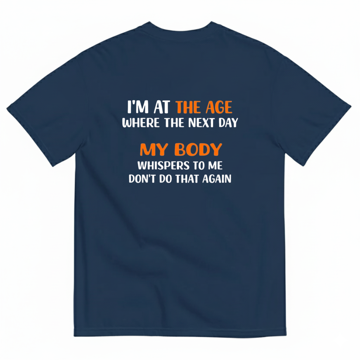 I'M AT THE AGE WHERE THE NEXT DAY MY BODY WHISPERS TO ME DON'T DO THAT AGAIN T- SHIRT (BACK PRINT)
