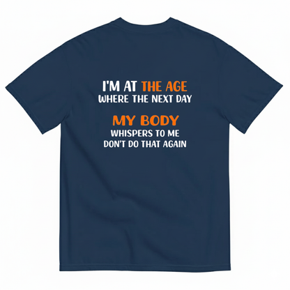 I'M AT THE AGE WHERE THE NEXT DAY MY BODY WHISPERS TO ME DON'T DO THAT AGAIN T- SHIRT (BACK PRINT)
