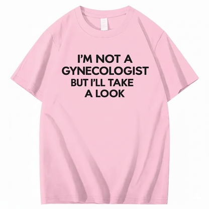 I'M NOT A GYNECOLOGIST BUT I'LL TAKE A LOOK T - SHIRT (FRONT PRINT)
