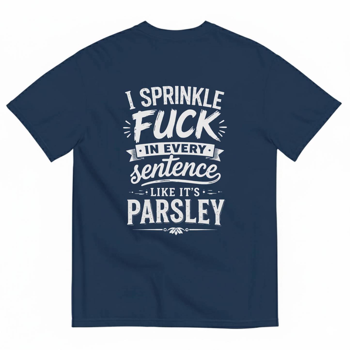 I SPRINKLE F*CK IN EVERY SENTENCE LIKE IT'S PARSLEY T- SHIRT (BACK PRINT)
