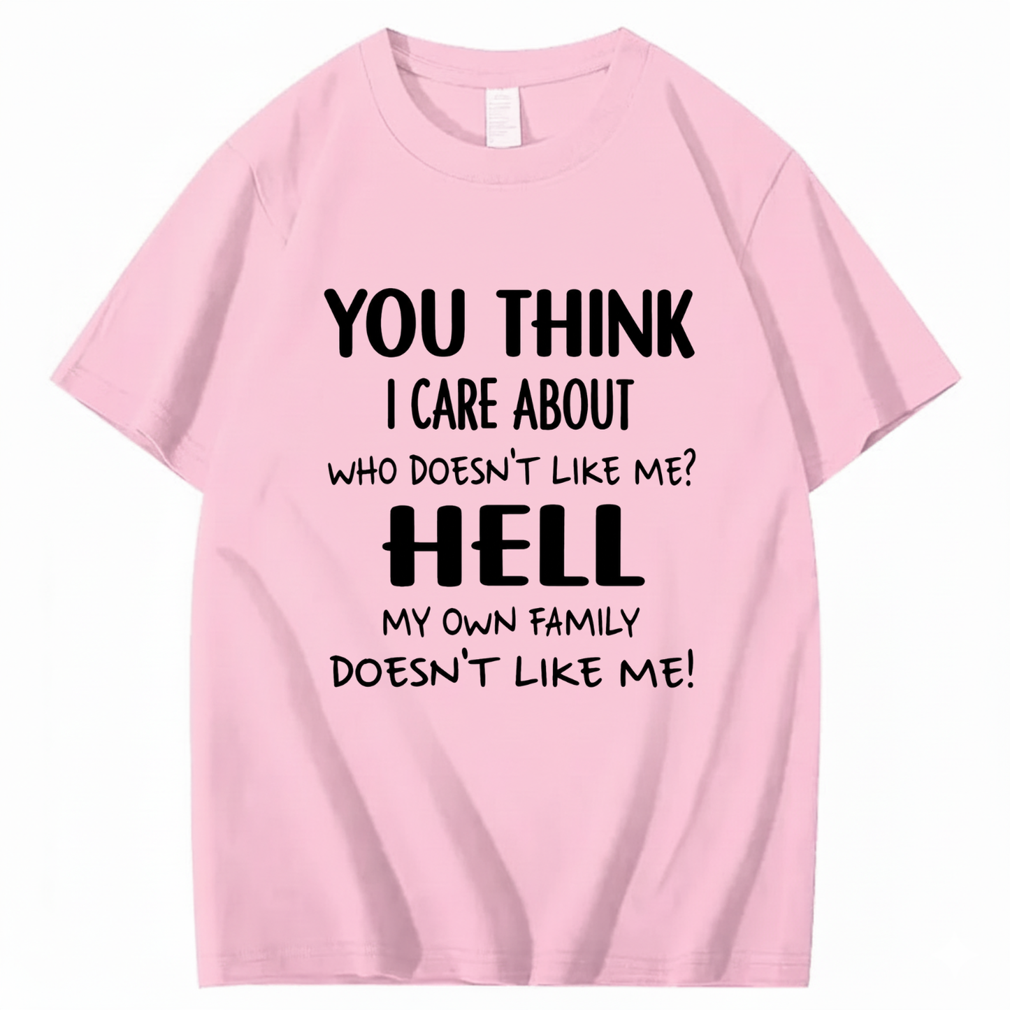 YOU THINK I CARE ABOUT WHO DOESN’T LIKE ME? HELL MY OWN FAMILY DOESN’T LIKE ME! T - SHIRT (FRONT PRINT)
