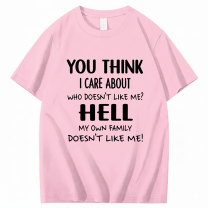 YOU THINK I CARE ABOUT WHO DOESN’T LIKE ME? HELL MY OWN FAMILY DOESN’T LIKE ME! T - SHIRT (FRONT PRINT)