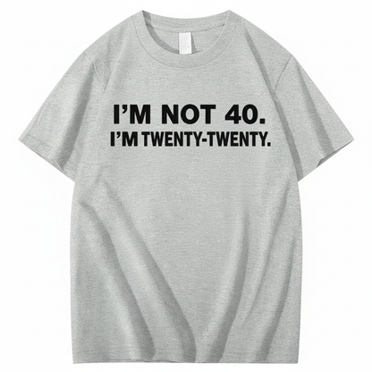 I'M NOT 40. I'M TWENTY TWENTY T - SHIRT (FRONT PRINT)