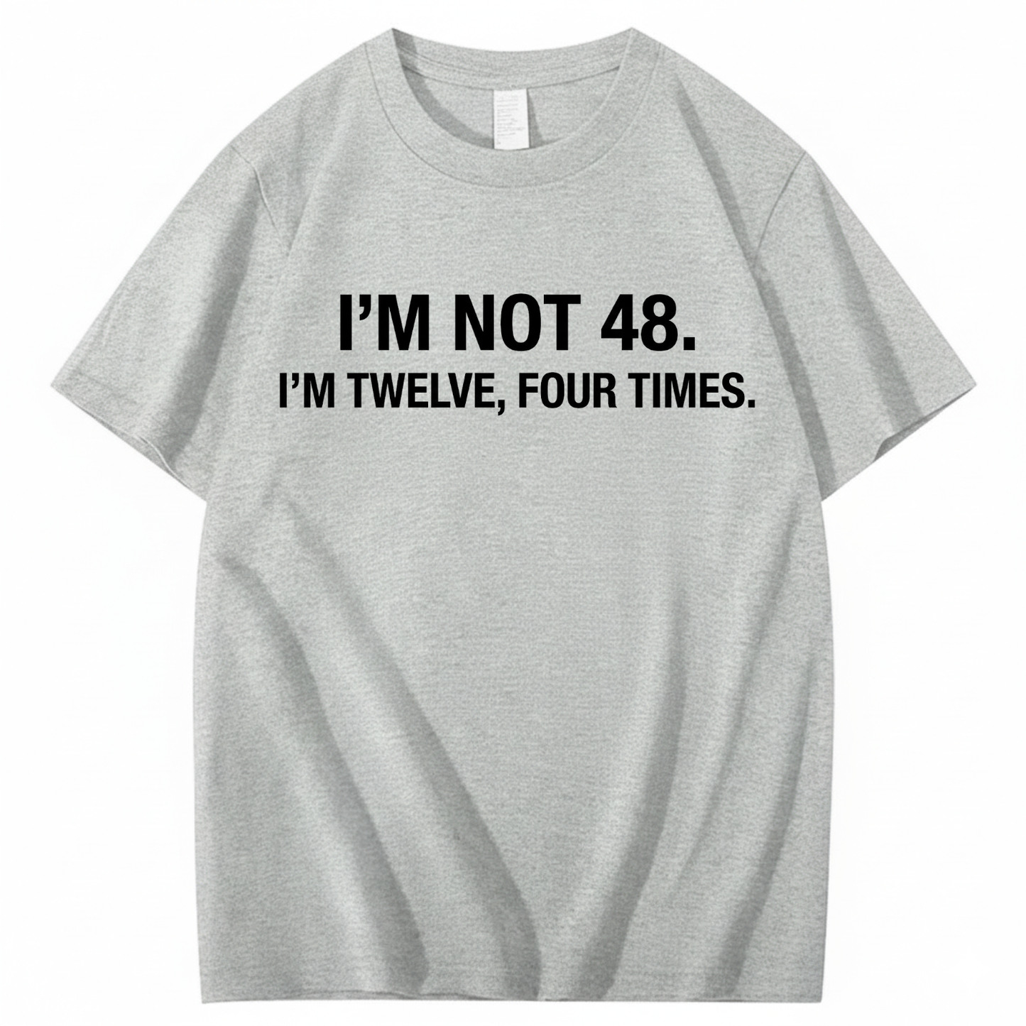 I’M NOT 48. I’M TWELVE, FOUR TIMES T - SHIRT (FRONT PRINT)