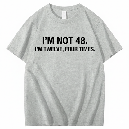 I’M NOT 48. I’M TWELVE, FOUR TIMES T - SHIRT (FRONT PRINT)