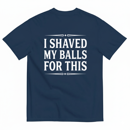 I SHAVED MY BALLS FOR THIS T - SHIRT (BACK PRINT)