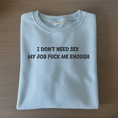 I don't need sex, my job fucks me enough Sweatshirt