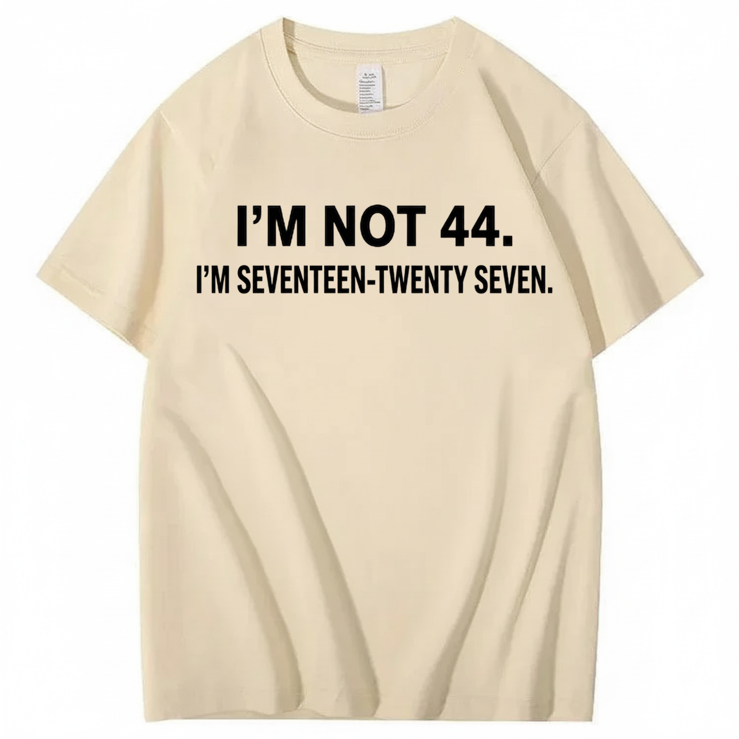 I’M NOT 44. I’M SEVENTEEN-TWENTY SEVEN T - SHIRT (FRONT PRINT)