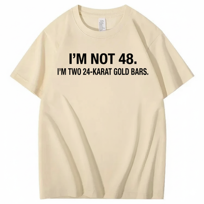 I’M NOT 48. I’M TWO 24-KARAT GOLD BARS T - SHIRT (FRONT PRINT)