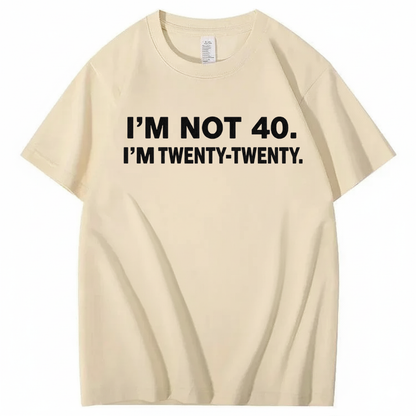 I'M NOT 40. I'M TWENTY TWENTY T - SHIRT (FRONT PRINT)