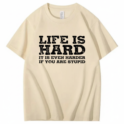 LIFE IS HARD IT IS EVEN HARDER IF YOU ARE STUPID T - SHIRT (FRONT PRINT)