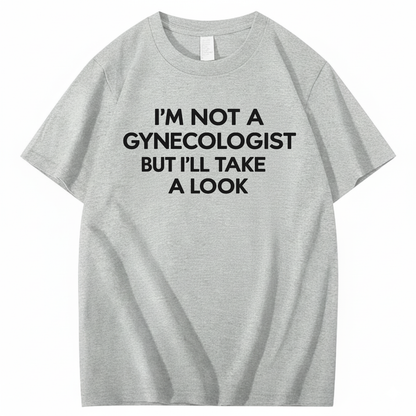 I'M NOT A GYNECOLOGIST BUT I'LL TAKE A LOOK T - SHIRT (FRONT PRINT)