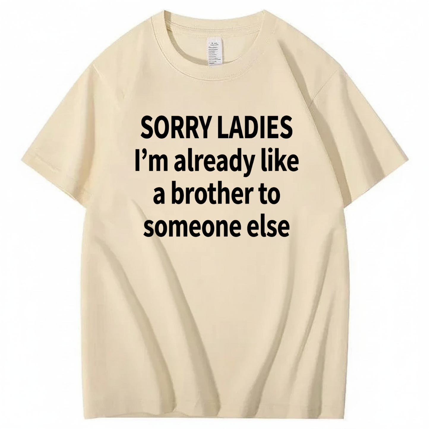 SORRY LADIES I’M ALREADY LIKE A BROTHER TO SOMEONE ELSE T - SHIRT (FRONT PRINT)