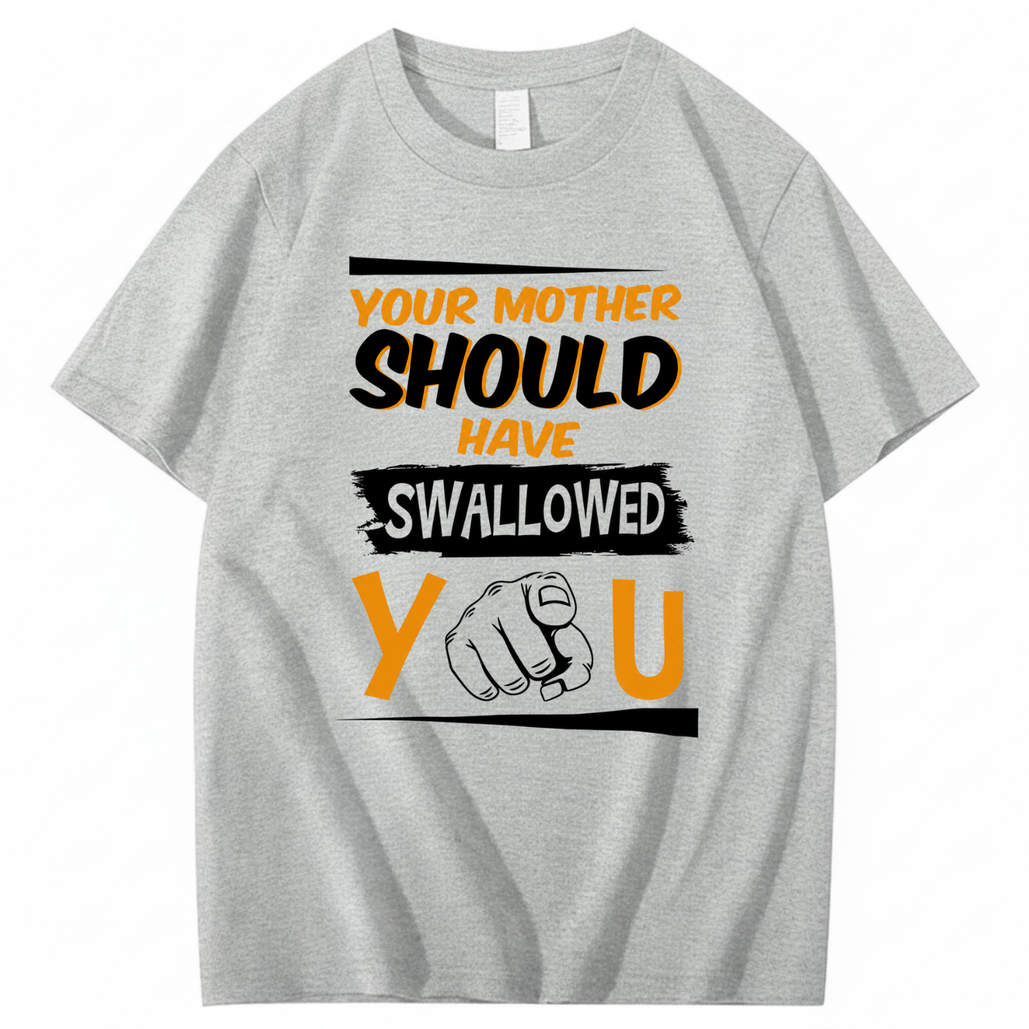 YOUR MOTHER SHOULD HAVE SWALLOWED YOU T - SHIRT (FRONT PRINT)