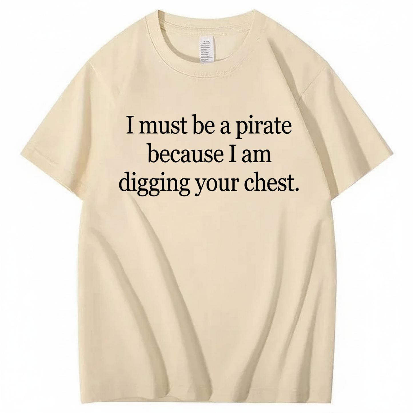 I MUST BE A PIRATE BECAUSE I AM DIGGING YOUR CHEST T - SHIRT (FRONT PRINT)