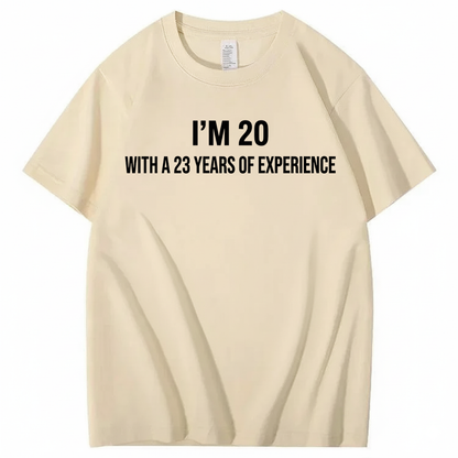 I’M 20 WITH A 23 YEARS OF EXPERIENCE T - SHIRT (FRONT PRINT)