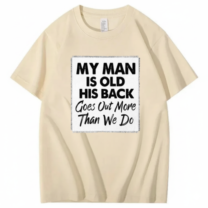 MY MAN IS OLD HIS BACK GOES OUT MORE THAN WE DO T - SHIRT (FRONT PRINT)