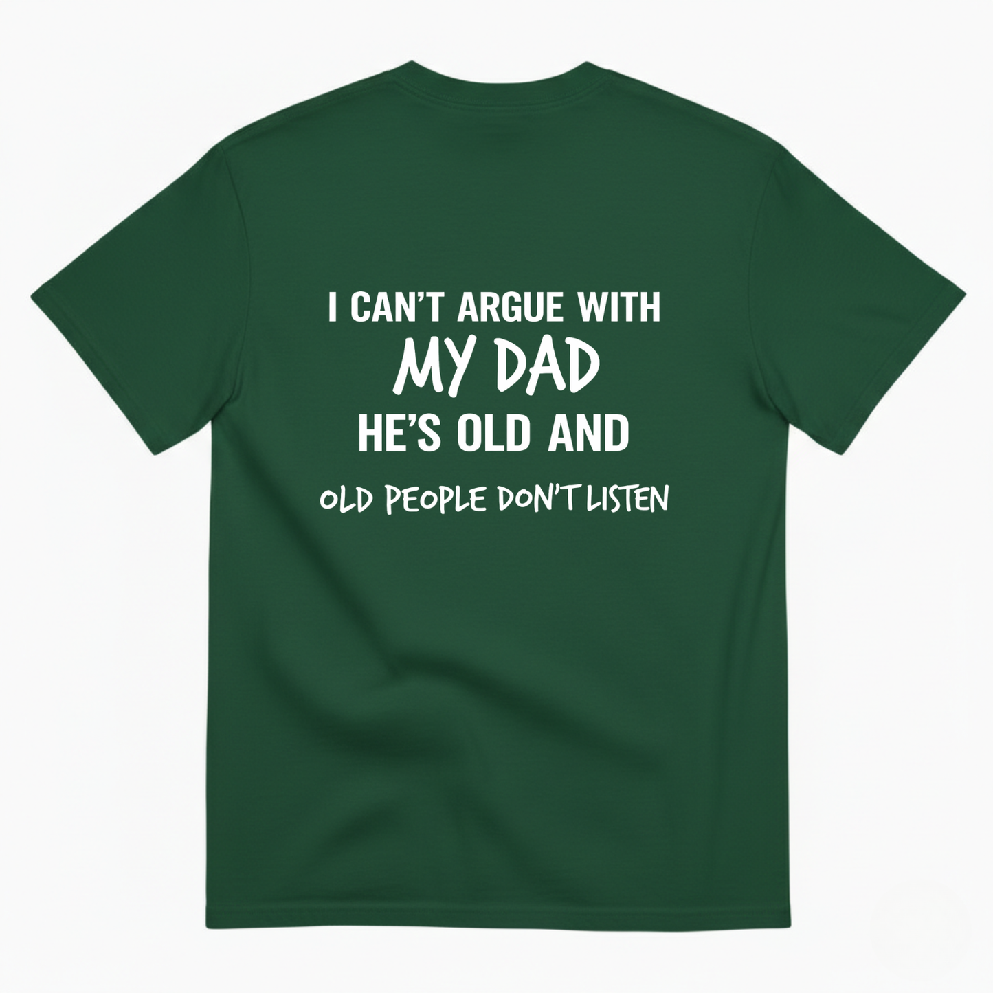 I CAN'T ARGUE WITH MY DAD HE'S OLD AND OLD PEOPLE DON'T LISTEN T- SHIRT (BACK PRINT)