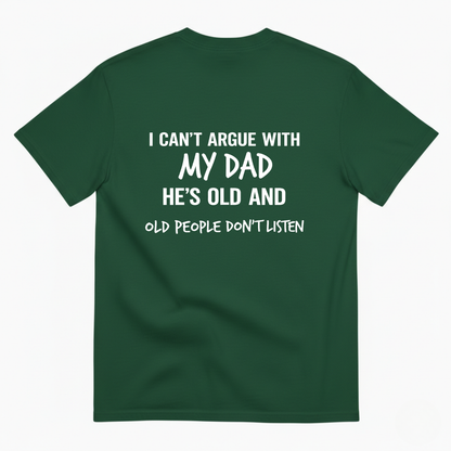 I CAN'T ARGUE WITH MY DAD HE'S OLD AND OLD PEOPLE DON'T LISTEN T- SHIRT (BACK PRINT)