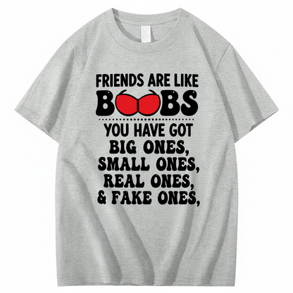 FRIENDS ARE LIKE BOOBS YOU HAVE GOT BIG ONES, SMALL ONES, REAL ONES, & FAKE ONES T - SHIRT (FRONT PRINT)